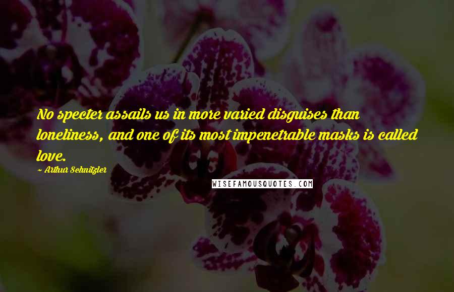 Arthur Schnitzler Quotes: No specter assails us in more varied disguises than loneliness, and one of its most impenetrable masks is called love.