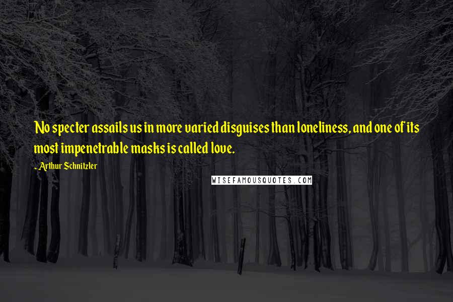 Arthur Schnitzler Quotes: No specter assails us in more varied disguises than loneliness, and one of its most impenetrable masks is called love.