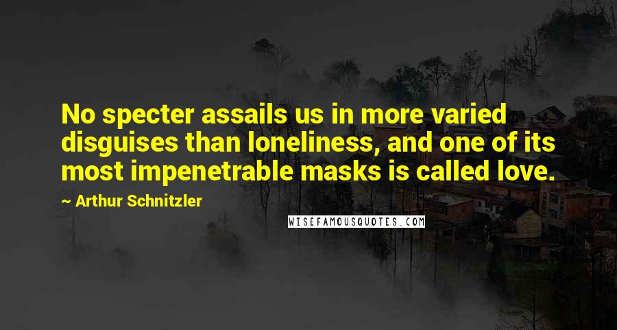 Arthur Schnitzler Quotes: No specter assails us in more varied disguises than loneliness, and one of its most impenetrable masks is called love.