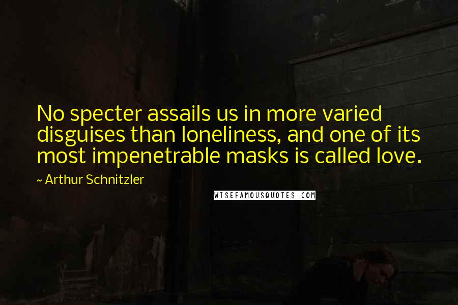 Arthur Schnitzler Quotes: No specter assails us in more varied disguises than loneliness, and one of its most impenetrable masks is called love.