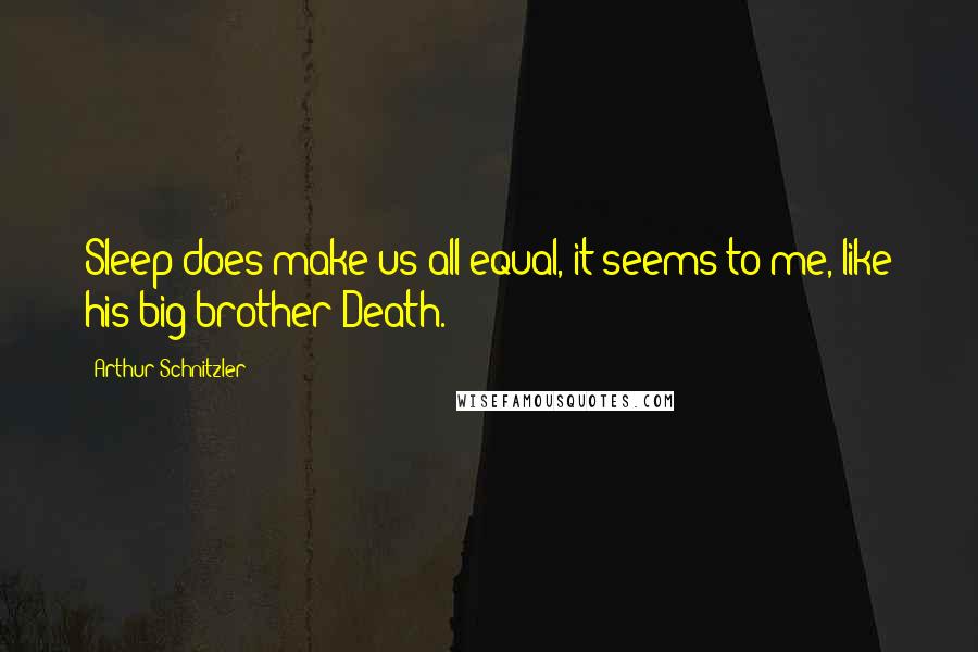 Arthur Schnitzler Quotes: Sleep does make us all equal, it seems to me, like his big brother-Death.