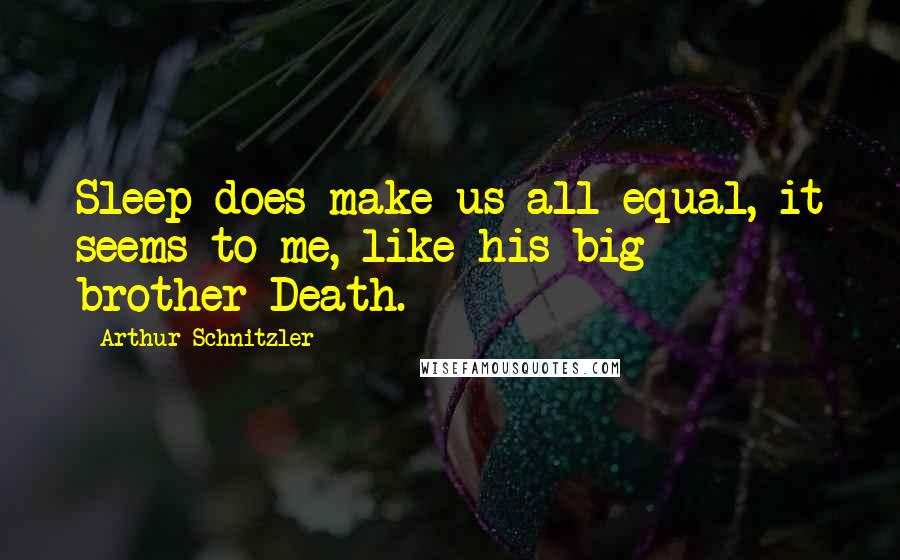 Arthur Schnitzler Quotes: Sleep does make us all equal, it seems to me, like his big brother-Death.