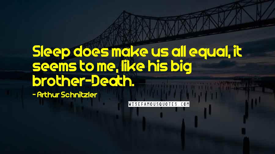 Arthur Schnitzler Quotes: Sleep does make us all equal, it seems to me, like his big brother-Death.