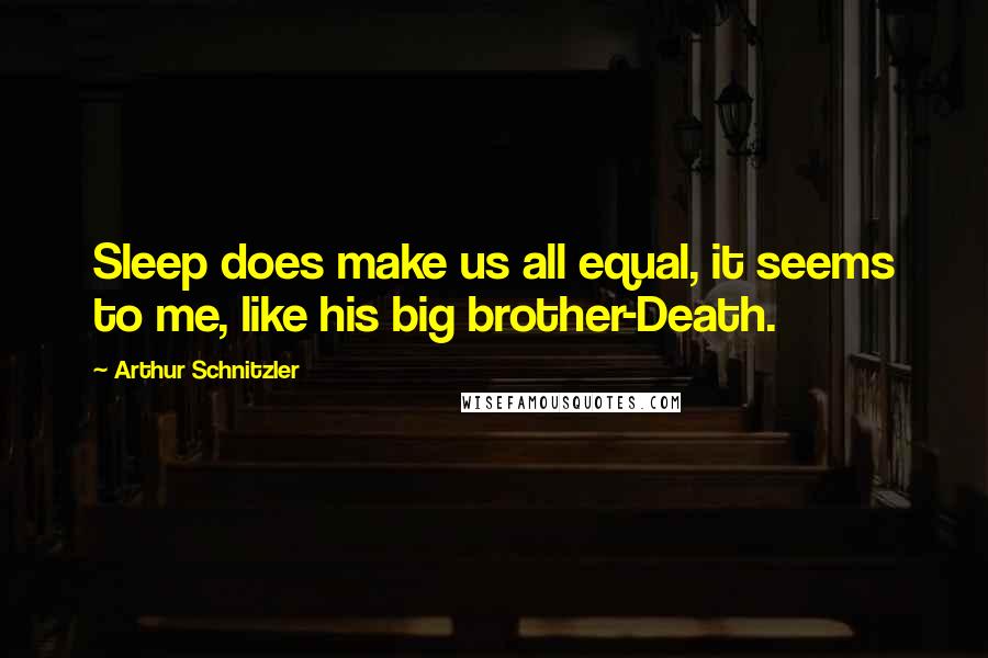 Arthur Schnitzler Quotes: Sleep does make us all equal, it seems to me, like his big brother-Death.
