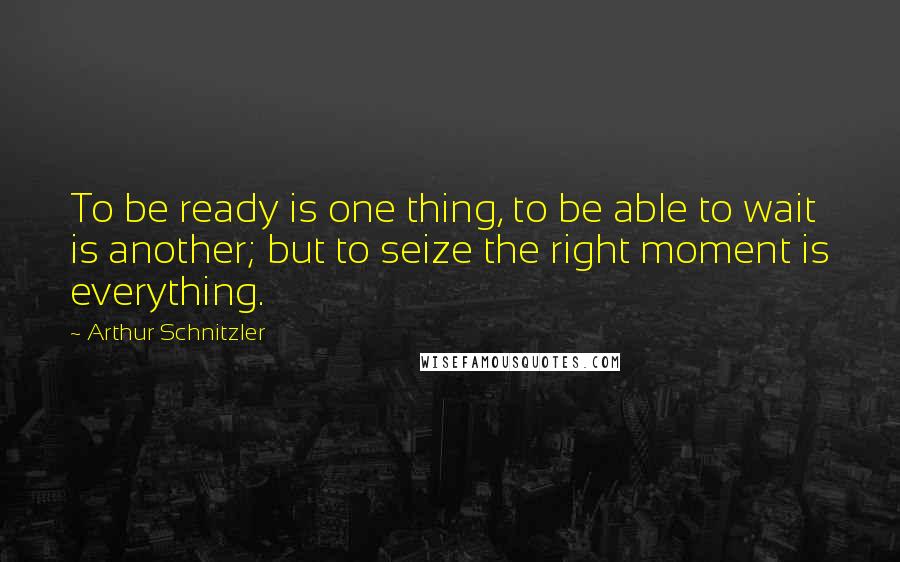 Arthur Schnitzler Quotes: To be ready is one thing, to be able to wait is another; but to seize the right moment is everything.