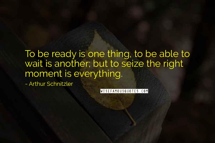 Arthur Schnitzler Quotes: To be ready is one thing, to be able to wait is another; but to seize the right moment is everything.