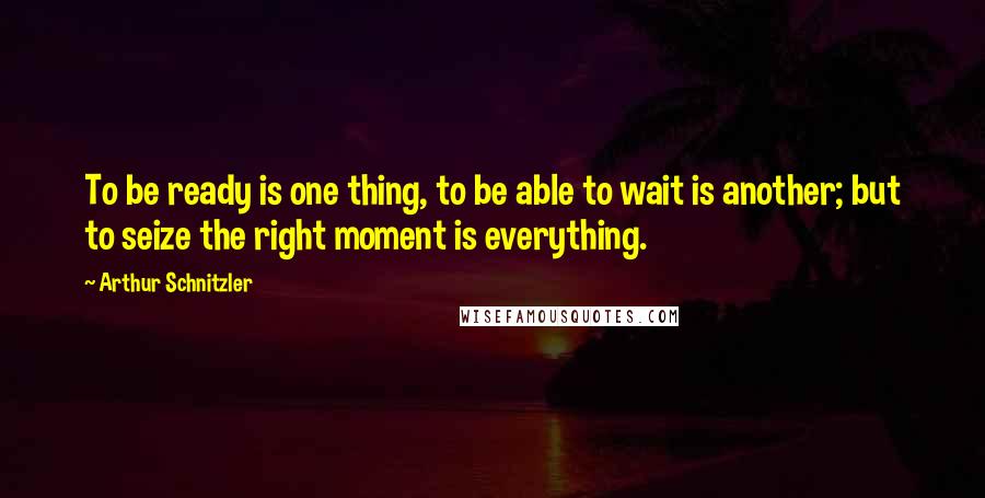 Arthur Schnitzler Quotes: To be ready is one thing, to be able to wait is another; but to seize the right moment is everything.