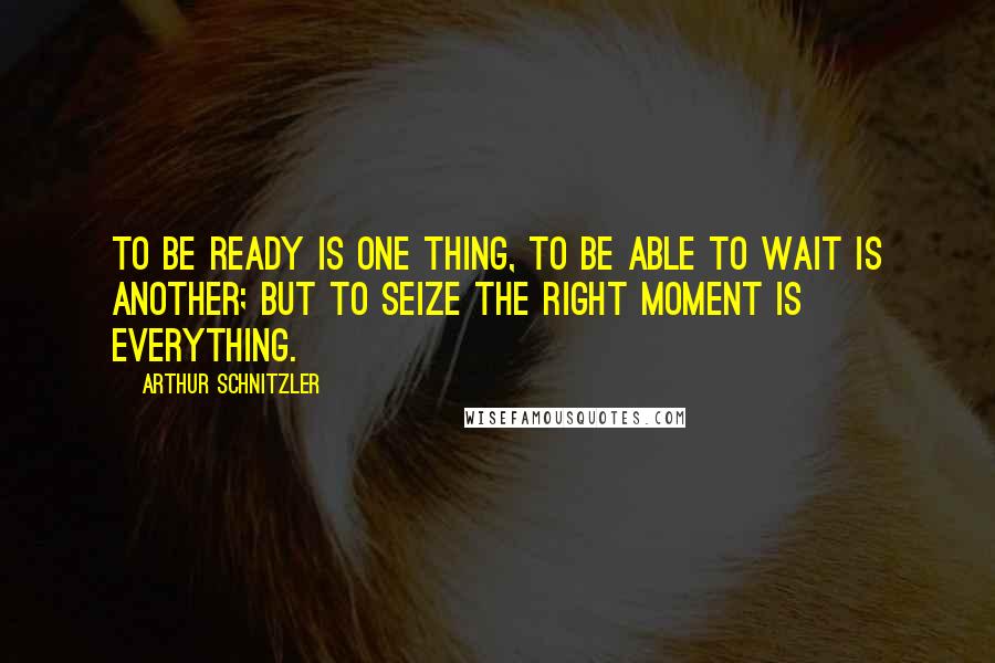 Arthur Schnitzler Quotes: To be ready is one thing, to be able to wait is another; but to seize the right moment is everything.