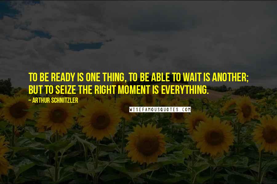 Arthur Schnitzler Quotes: To be ready is one thing, to be able to wait is another; but to seize the right moment is everything.