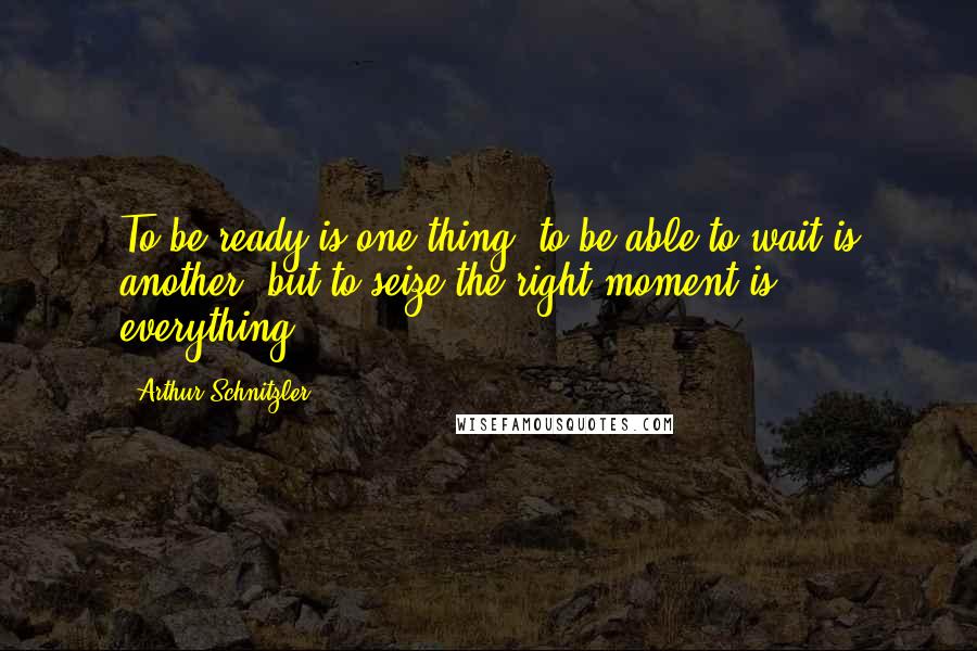 Arthur Schnitzler Quotes: To be ready is one thing, to be able to wait is another; but to seize the right moment is everything.