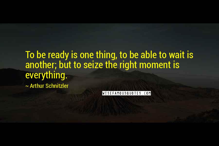 Arthur Schnitzler Quotes: To be ready is one thing, to be able to wait is another; but to seize the right moment is everything.