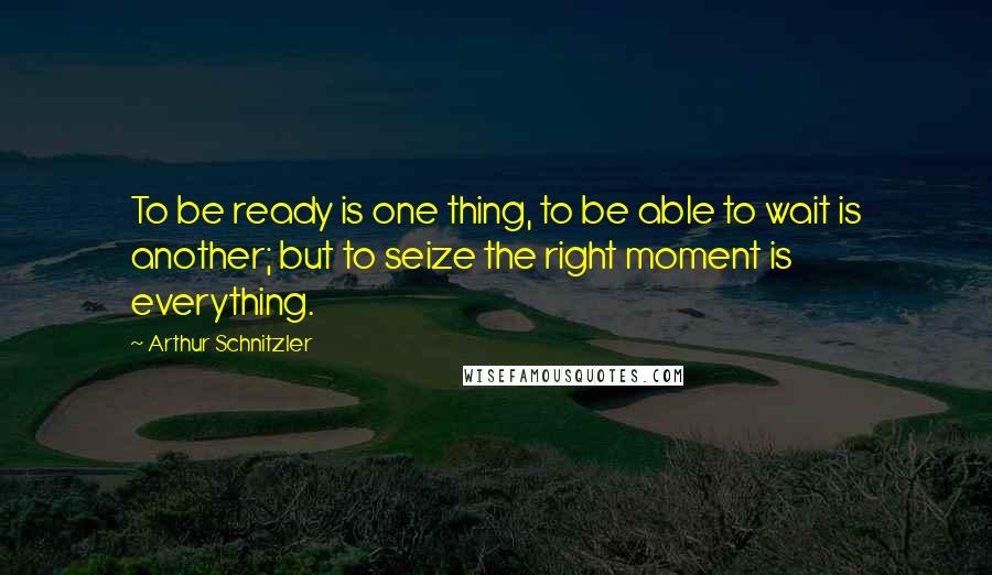 Arthur Schnitzler Quotes: To be ready is one thing, to be able to wait is another; but to seize the right moment is everything.