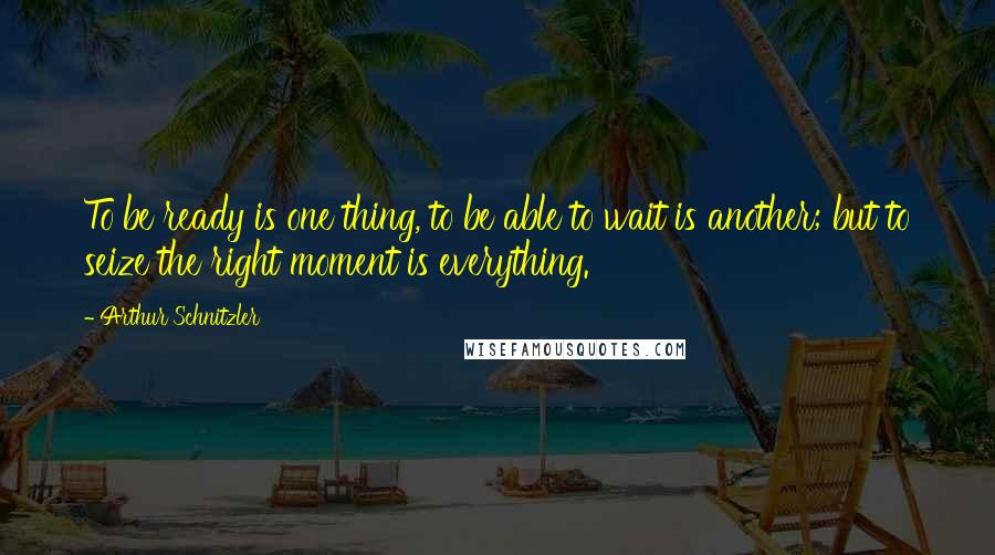 Arthur Schnitzler Quotes: To be ready is one thing, to be able to wait is another; but to seize the right moment is everything.