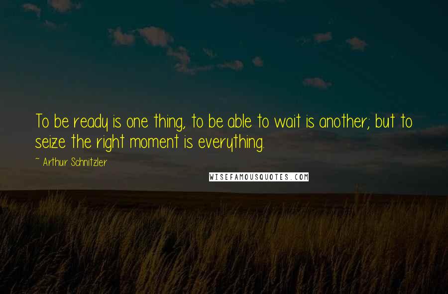 Arthur Schnitzler Quotes: To be ready is one thing, to be able to wait is another; but to seize the right moment is everything.