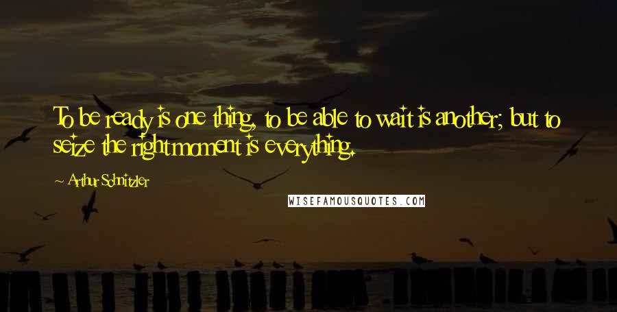 Arthur Schnitzler Quotes: To be ready is one thing, to be able to wait is another; but to seize the right moment is everything.