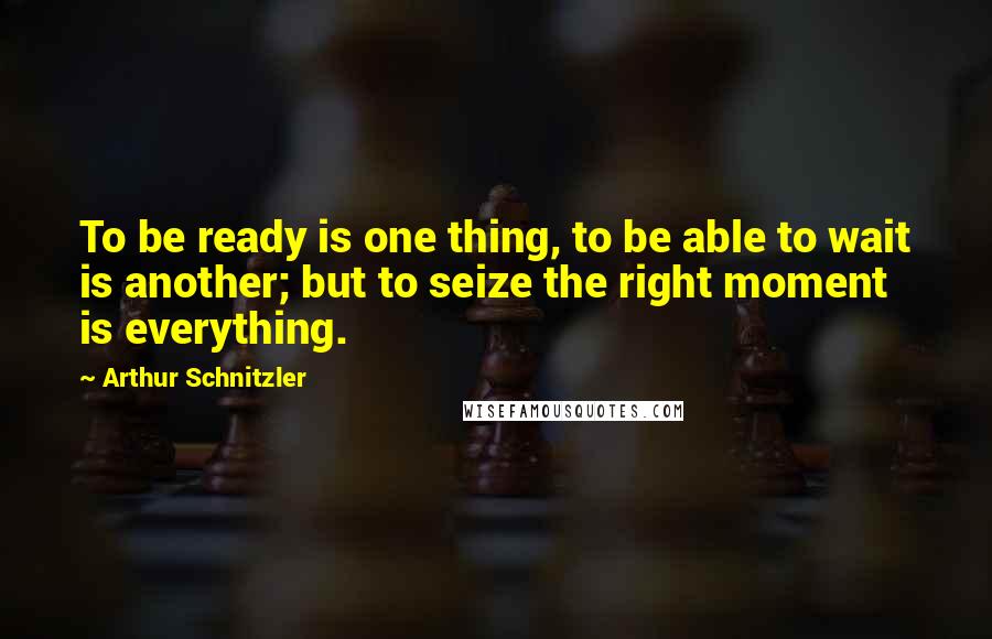 Arthur Schnitzler Quotes: To be ready is one thing, to be able to wait is another; but to seize the right moment is everything.