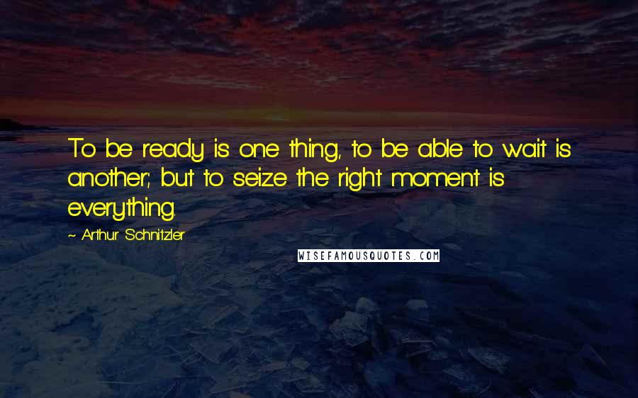 Arthur Schnitzler Quotes: To be ready is one thing, to be able to wait is another; but to seize the right moment is everything.