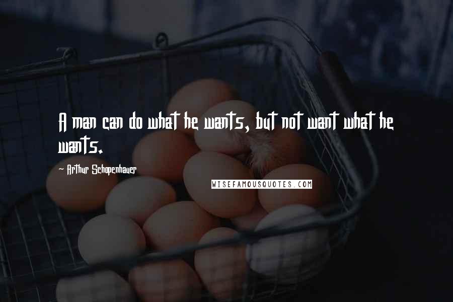 Arthur Schopenhauer Quotes: A man can do what he wants, but not want what he wants.