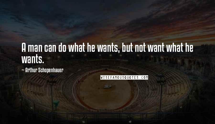 Arthur Schopenhauer Quotes: A man can do what he wants, but not want what he wants.