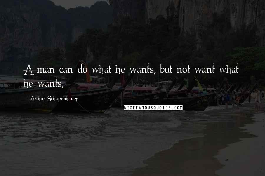 Arthur Schopenhauer Quotes: A man can do what he wants, but not want what he wants.