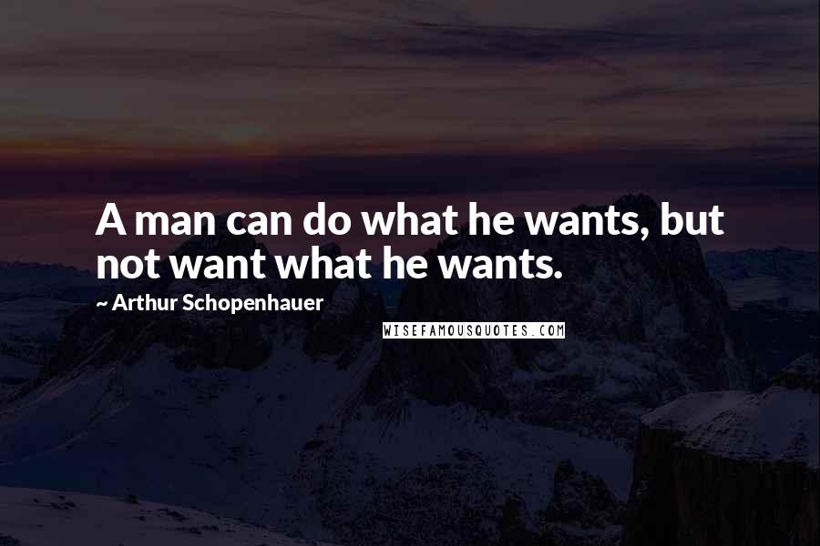 Arthur Schopenhauer Quotes: A man can do what he wants, but not want what he wants.
