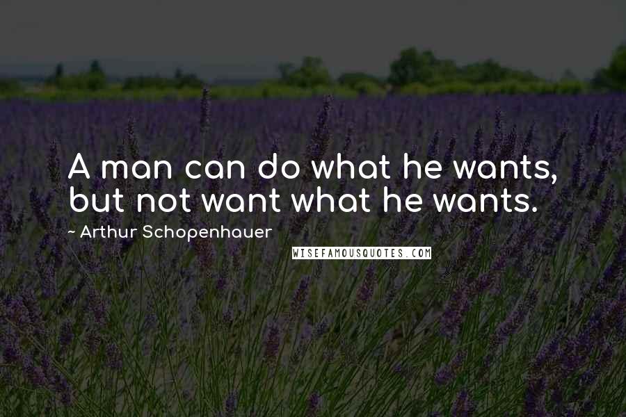 Arthur Schopenhauer Quotes: A man can do what he wants, but not want what he wants.