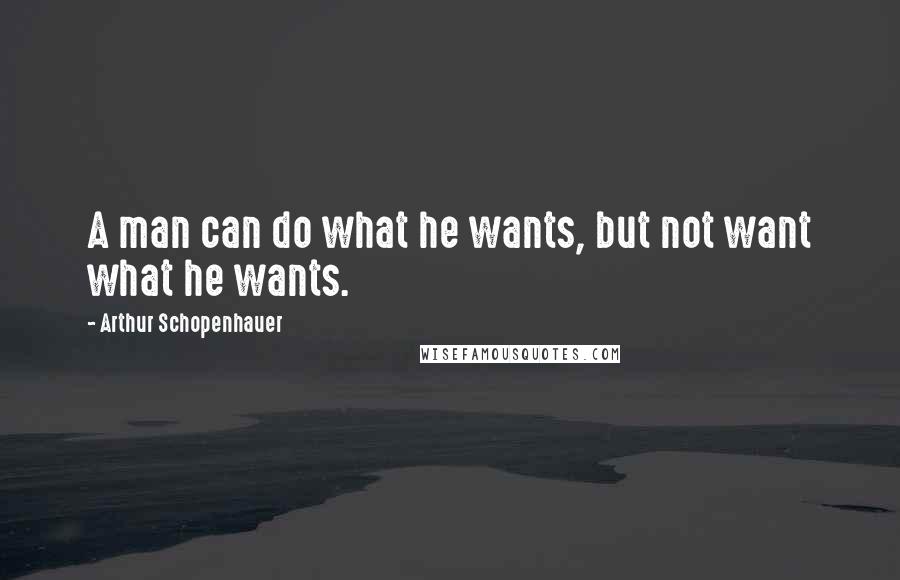 Arthur Schopenhauer Quotes: A man can do what he wants, but not want what he wants.