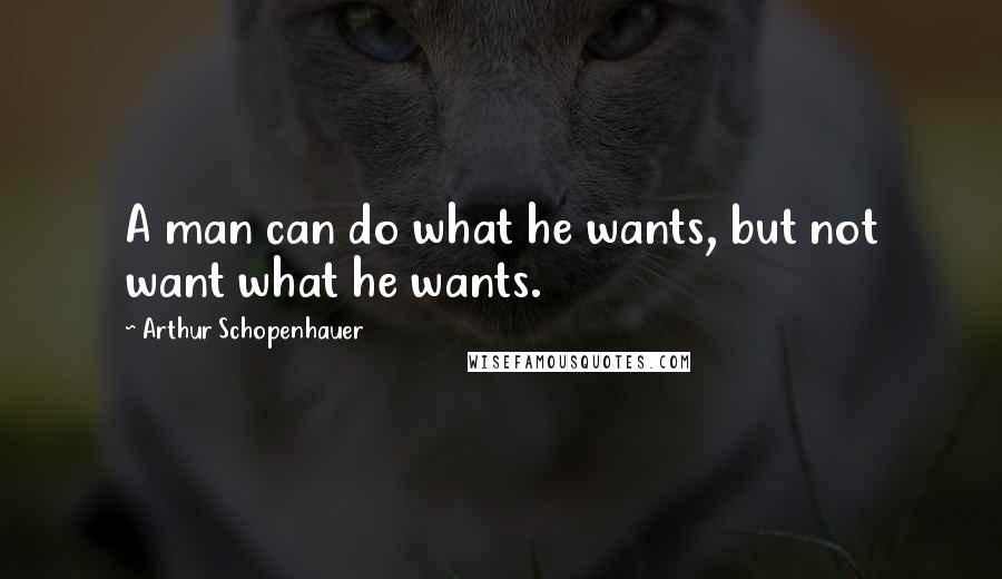 Arthur Schopenhauer Quotes: A man can do what he wants, but not want what he wants.
