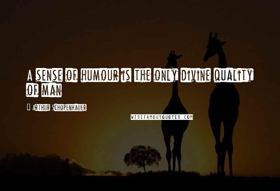 Arthur Schopenhauer Quotes: A sense of humour is the only divine quality of man