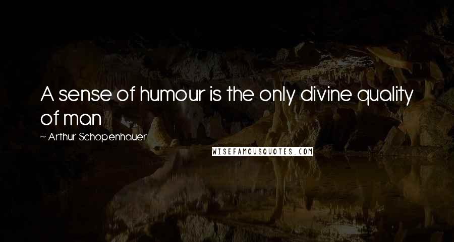 Arthur Schopenhauer Quotes: A sense of humour is the only divine quality of man