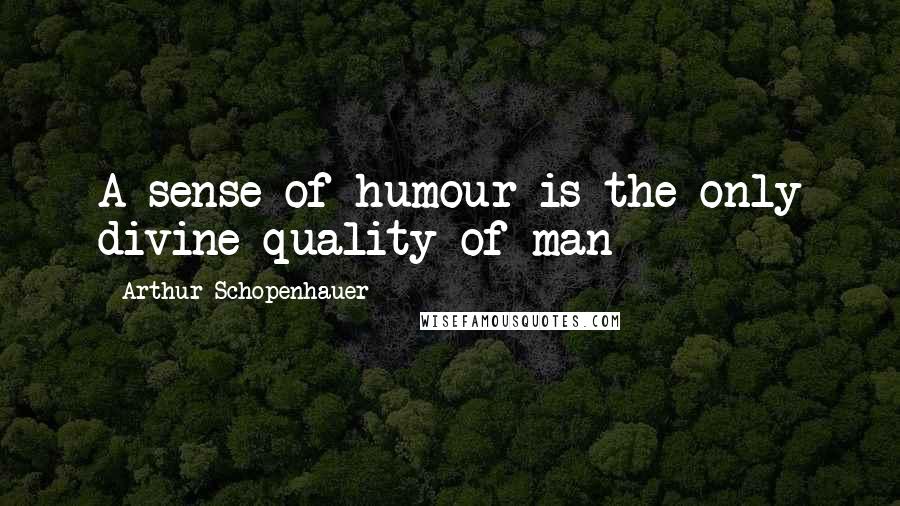 Arthur Schopenhauer Quotes: A sense of humour is the only divine quality of man