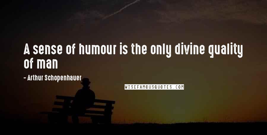 Arthur Schopenhauer Quotes: A sense of humour is the only divine quality of man