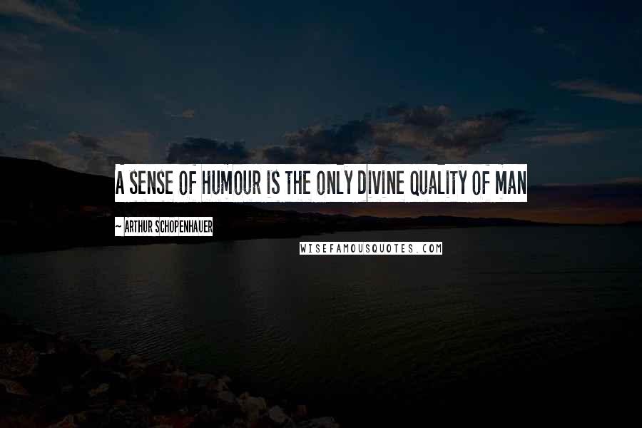 Arthur Schopenhauer Quotes: A sense of humour is the only divine quality of man