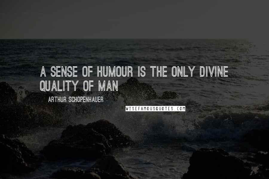 Arthur Schopenhauer Quotes: A sense of humour is the only divine quality of man