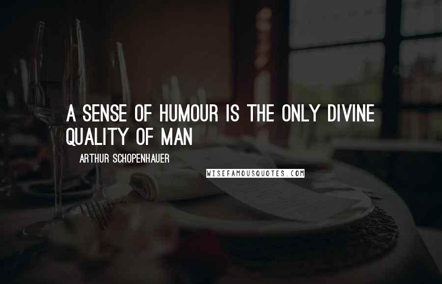 Arthur Schopenhauer Quotes: A sense of humour is the only divine quality of man