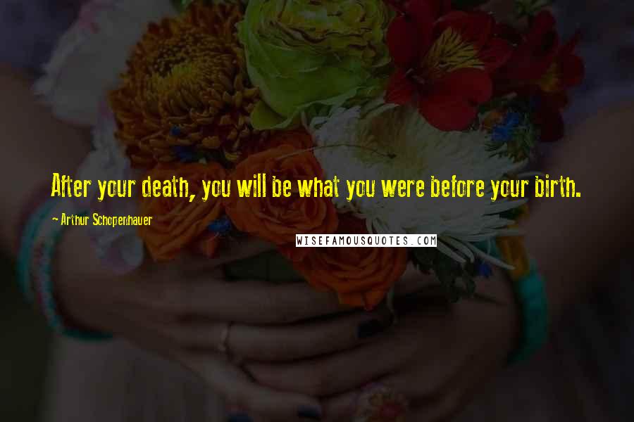 Arthur Schopenhauer Quotes: After your death, you will be what you were before your birth.