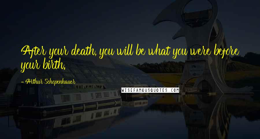 Arthur Schopenhauer Quotes: After your death, you will be what you were before your birth.