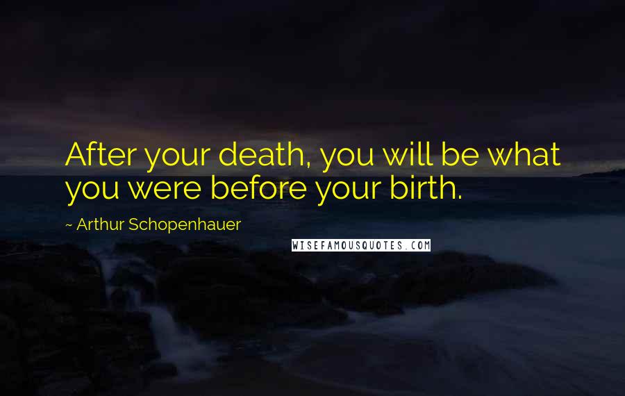 Arthur Schopenhauer Quotes: After your death, you will be what you were before your birth.