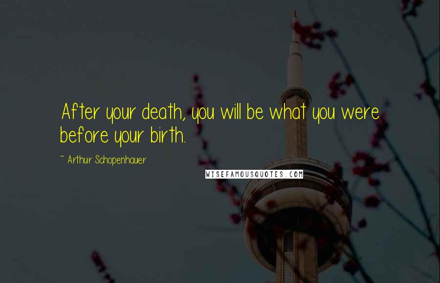 Arthur Schopenhauer Quotes: After your death, you will be what you were before your birth.