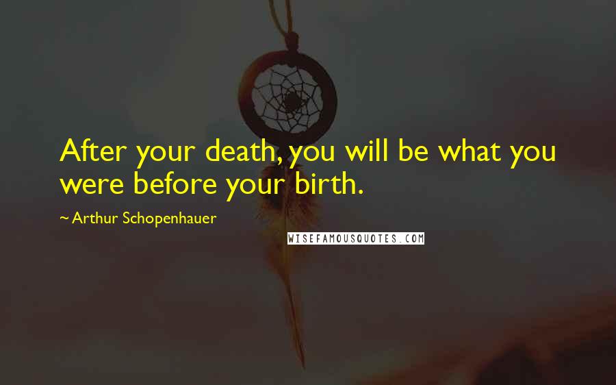 Arthur Schopenhauer Quotes: After your death, you will be what you were before your birth.