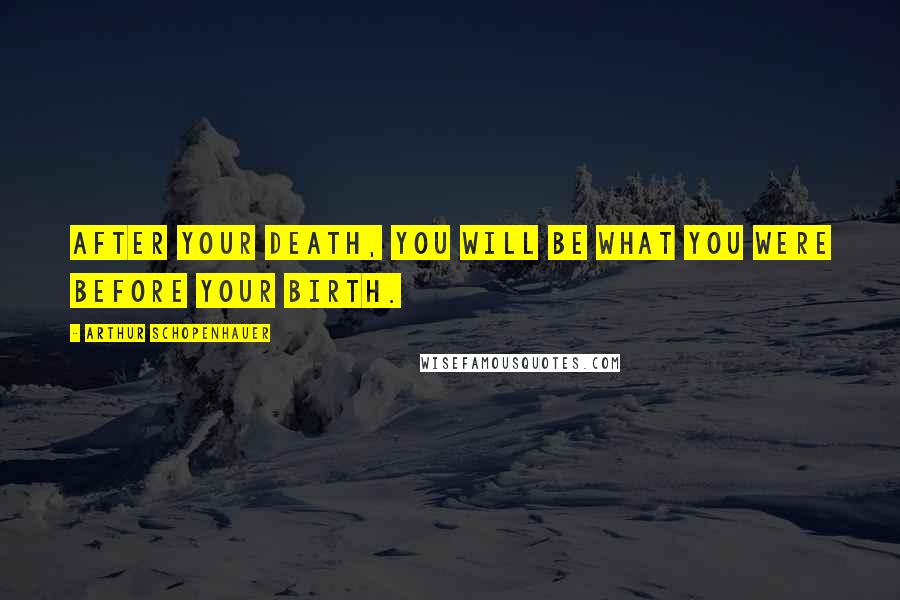 Arthur Schopenhauer Quotes: After your death, you will be what you were before your birth.