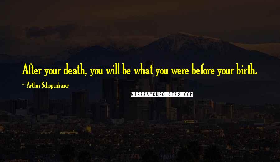 Arthur Schopenhauer Quotes: After your death, you will be what you were before your birth.