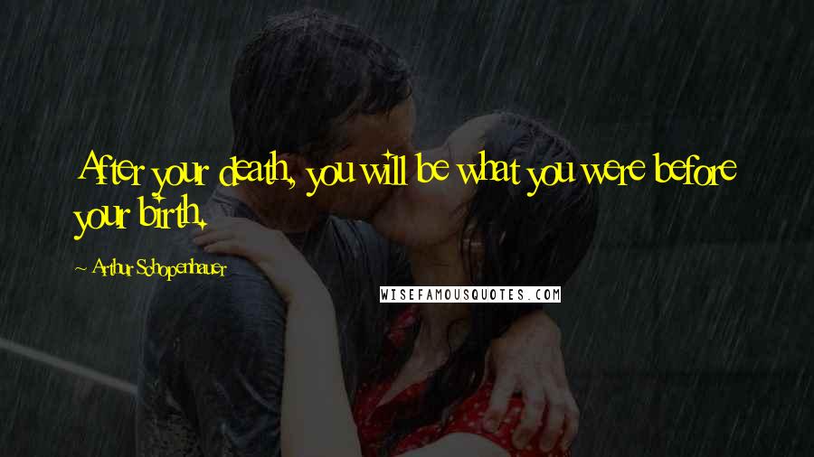 Arthur Schopenhauer Quotes: After your death, you will be what you were before your birth.