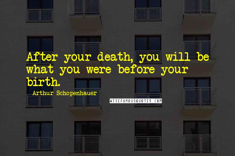 Arthur Schopenhauer Quotes: After your death, you will be what you were before your birth.