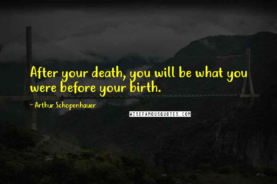 Arthur Schopenhauer Quotes: After your death, you will be what you were before your birth.