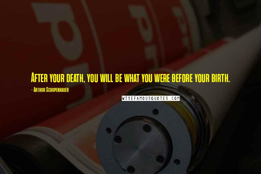 Arthur Schopenhauer Quotes: After your death, you will be what you were before your birth.