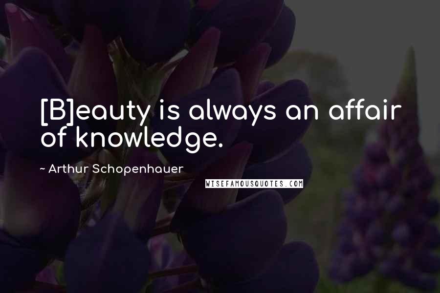 Arthur Schopenhauer Quotes: [B]eauty is always an affair of knowledge.