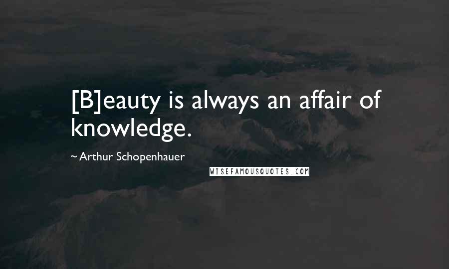 Arthur Schopenhauer Quotes: [B]eauty is always an affair of knowledge.