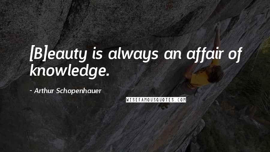 Arthur Schopenhauer Quotes: [B]eauty is always an affair of knowledge.