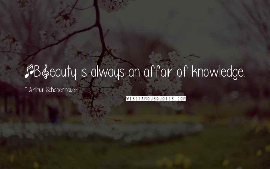 Arthur Schopenhauer Quotes: [B]eauty is always an affair of knowledge.